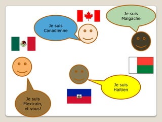Je suis MalgacheJe suis CanadienneJe suis  Haïtien Je suis Mexicain, et vous!