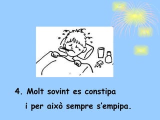 4. Molt sovint es constipa  i per això sempre s’empipa. 