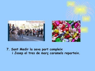 7. Sant Medir la seva part compleix  i Josep el tres de març caramels reparteix. 