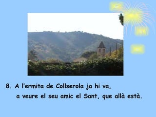 8. A l’ermita de Collserola ja hi va, a veure el seu amic el Sant, que allà està. 