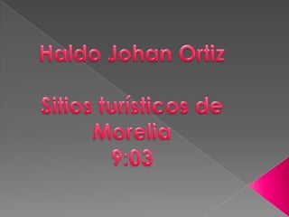 Haldo Johan Ortiz Sitios turísticos de Morelia  9:03 
