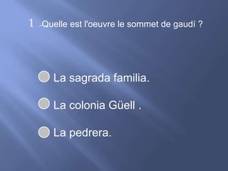 1 .-Quelle est l'oeuvre le sommet de gaudí ?La sagrada familia.La colonia Güell .La pedrera.