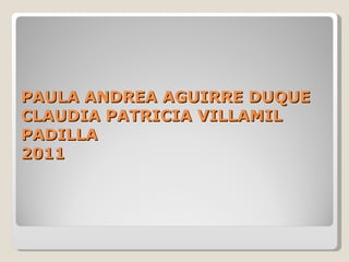 PAULA ANDREA AGUIRRE DUQUE CLAUDIA PATRICIA VILLAMIL PADILLA 2011 