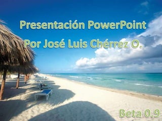 Presentación PowerPoint Por José Luis Chérrez O. Beta 0.9 