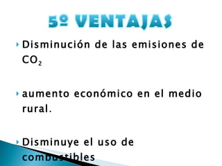 Disminución de las emisiones de CO 2 aumento económico en el medio rural .   Disminuye el uso de combustibles No emite contaminantes sulfurados o nitrogenados 