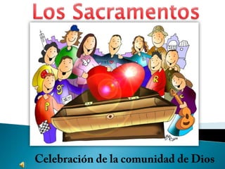 Los Sacramentos Celebración de la comunidad de Dios 