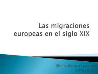  Las migraciones europeas en el siglo XIX Sheila Alonso Ledesma 4ºESO B Nº1 