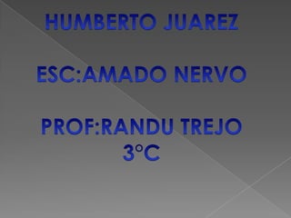 HUMBERTO JUAREZ ESC:AMADO NERVO PROF:RANDU TREJO 3°C 