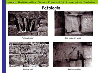 Pulvurulència Conversió en sorra Escatacions Desplacacions Humitats   Humitats capil·lars  Sistemes  El nostre edifici  Sistemes aplicats  Conclusions Patologia 