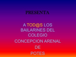PRESENTAA TOD@S LOS BAILARINES DEL COLEGIOCONCEPCION ARENAL DE POTES
