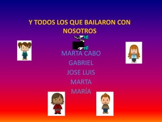 Y TODOS LOS QUE BAILARON CON NOSOTROSMARTA CABO GABRIELJOSE LUISMARTAMARÍA