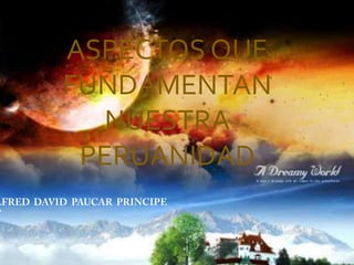 ASPECTOS QUE FUNDAMENTAN NUESTRA                     PERUANIDAD ALFRED  DAVID  PAUCAR  PRINCIPE                                                      2 F 