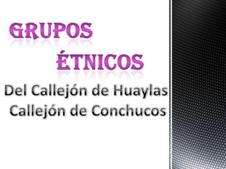 GRUPOs ÉTNICOs Del Callejón de Huaylas  Callejón de Conchucos 
