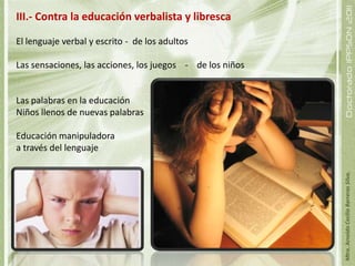 La pedagogía Rousseauniana  esta denominada por el principio de que el alumno no es un adulto y por lo mismo no debe ser tratado como tal; antes de llegar a adulto, el niño tiene que atravesar unas etapas y cada etapa exige una aproximación, un trato y una labor diferente.La critica que hace Rousseau a la educación actual de su época se basa precisamente en que al descomponer la naturaleza del niño, va contra ella. 