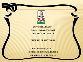 UNIVERSIDAD LAICA  ELOY ALFARO DE MANABÍ EXTENSIÓN EL CARMEN DISCURSO DE STEVE JOBS LIC: PATRICIO QUIROZ NOMBRE: VERONICA GUERRERO PARALELO: 2 “A” PRIMARIA 