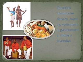 También cuenta con danzas, música, vestimenta, gastronomía, mitos y leyendas
