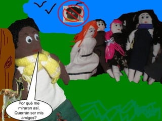 Por qué me miraran así. Querrán ser mis amigos? 