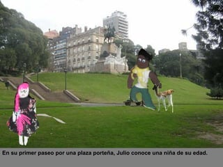 En su primer paseo por una plaza porteña, Julio conoce una niña de su edad. 
