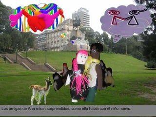 Los amigas de Ana miran sorprendidos, como ella habla con el niño nuevo. 