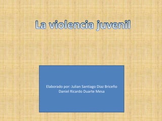  La violencia juvenil Elaborado por: Julian Santiago DiazBriceño Daniel Ricardo Duarte Mesa 