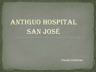 Antiguo hospital  San José Claudia Cárdenas  