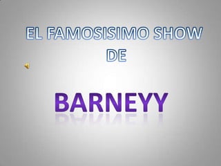 EL FAMOSISIMO SHOW  DE  BARNEYY 