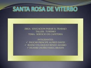 SANTA ROSA DE VITERBO ÁREA:  EDUCACION PARAR EL TRABAJO  TALLER:  TURISMO TEMA:  SERVICIO DE CAFETERIA INTEGRANTES:   ,[object Object]