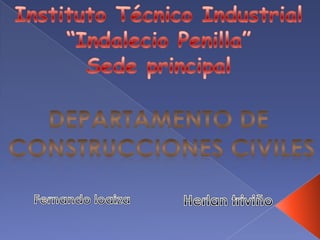 Instituto Técnico Industrial “Indalecio Penilla” Sede principal Departamento de  Construcciones civiles Fernando loaiza Herlantriviño 