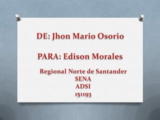 DE: Jhon Mario Osorio PARA: Edison Morales Regional Norte de Santander SENA ADSI 151193 