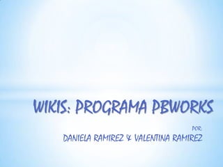 WIKIS: PROGRAMA PBWORKS  POR: DANIELA RAMIREZ & VALENTINA RAMIREZ 