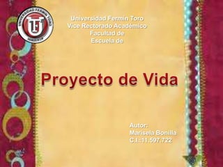 Universidad Fermín Toro Vice Rectorado Académico Facultad de  Escuela de Proyecto de Vida Autor: Marisela Bonilla C.I.:11.597.722 