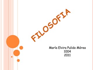 FILOSOFIA María Elvira Pulido Mórea 1004 2011 