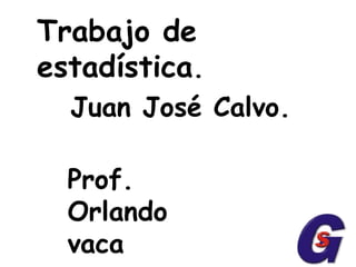Trabajo de estadística. Juan José Calvo. Prof.  Orlando vaca 