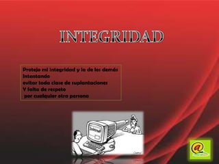 INTEGRIDADProtejo mi integridad y la de los demásIntentando evitar toda clase de suplantaciones Y falta de respeto por cualquier otra persona