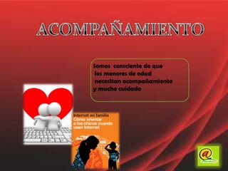 ACOMPAÑAMIENTOSomos  consciente de que los menores de edad necesitan acompañamiento y mucho cuidado