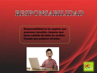 RESPONSABILIDADResponsabilidad en las paginas que queremos consultar, tenemos que tener cuidado de todas los posibles fraudes que podemos afrontar