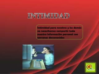 INTIMIDADIntimidad para nosotros y los demás no necesitamos compartir toda nuestra información personal con personas desconocidas