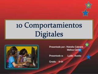 10 Comportamientos Digitales Presentado por : Natalia Cabrera                              Melissa Cerón Presentado a:       Lydia  Acosta Grado:    11-01 