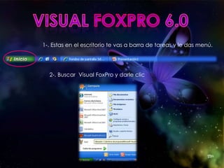 VisualFoxPro6.01-. Estas en el escritorio te vas a barra de tareas y le das menú.2-. Buscar  Visual FoxPro y darle clic