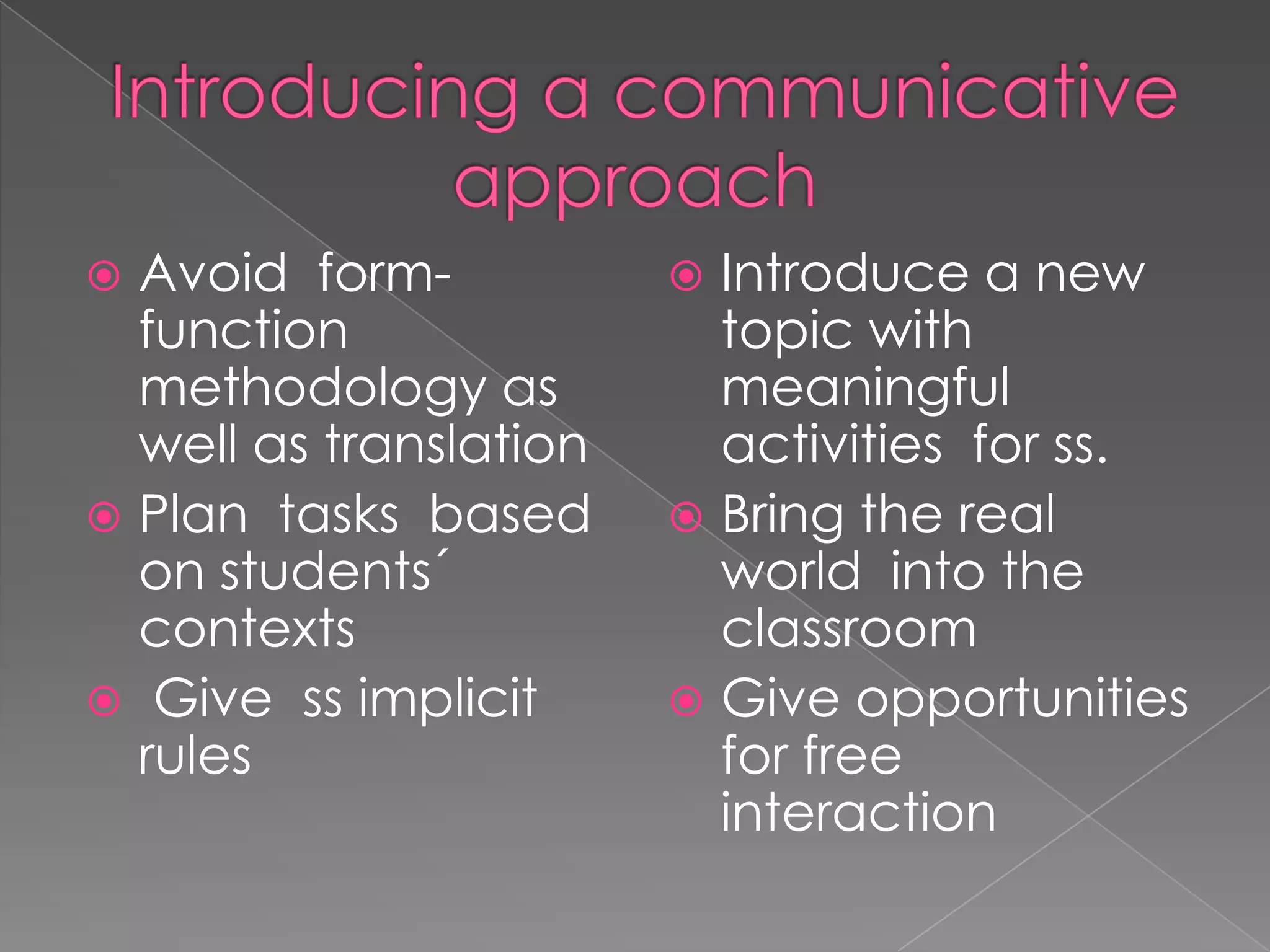 Introducing a communicative approach Avoidform-functionmethodology as well as translationPlan tasksbasedonstudents´ contextsGive ssimplicit rulesIntroduce a new topicwithmeaningfulactivitiesfor ss.Bringthe real worldintotheclassroomGive opportunities for free interaction