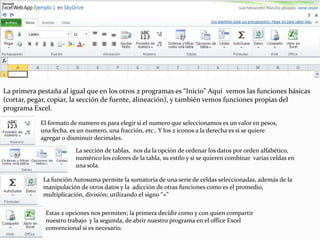Básicamente este menú de inicio es muy similar al de los otros 2 programas, las diferencias son por la finalidad del programa. Como quedo señalado aquí también nos dan la opción de probar el Office 2010, modificar la privacidad del documento y como dato adicional, el programa tiene un “Guardado automático” es decir, cada determinado tiempo el programa guarda lo trabajado.Este ambiente de trabajo es muy familiar al Excel convencional, pero aquí existen algunas limitaciones en cuanto a las herramientas.