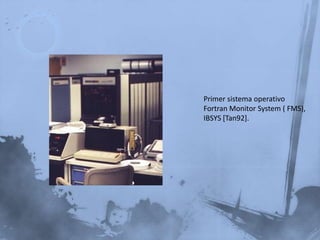 La importancia de los sistemas operativos nace históricamente desde los 50's