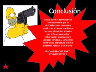 Ahora que has terminado la
     tarea sabemos que la
  INFOGRAFÍA es un diseño
gráfico en el que se combinan
 textos y elementos visuales
    con el fin de comunicar
  información precisa sobre
variadas temáticas, conocimos
también su estructura y cómo
podemos realizar y crear una.

 MUCHAS GRACIAS POR TU
   AYUDA!!!!!!!!!!!!!!
 