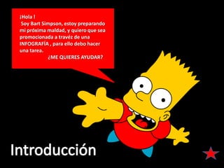 ¡Hola !
 Soy Bart Simpson, estoy preparando
mi próxima maldad, y quiero que sea
promocionada a travéz de una
INFOGRAFÍA , para ello debo hacer
una tarea.
            ¿ME QUIERES AYUDAR?
 
