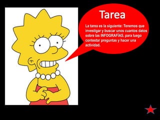 La tarea es la siguiente: Tenemos que
investigar y buscar unos cuantos datos
sobre las INFOGRAFÍAS, para luego
contestar preguntas y hacer una
actividad.
 