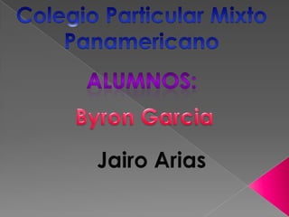 Colegio Particular Mixto Panamericano Alumnos: Byron Garcia Jairo Arias	 