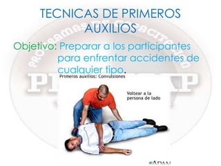 TECNICAS DE PRIMEROS AUXILIOSObjetivo: Preparar a los participantes para enfrentar accidentes de cualquier tipo.