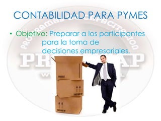 CONTABILIDAD PARA PYMESObjetivo: Preparar a los participantes para la toma de decisiones empresariales.