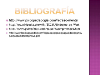 bibliografíahttp://www.psicopedagogia.com/retraso-mentalhttp://es.wikipedia.org/wiki/S%C3%ADndrome_de_Westhttp://www.guiainfantil.com/salud/Asperger/index.htmhttp://www.ladiscapacidad.com/discapacidad/discapacidadcognitiva/discapacidadcognitiva.php