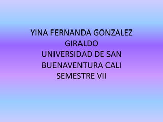 YINA FERNANDA GONZALEZ GIRALDOUNIVERSIDAD DE SAN BUENAVENTURA CALISEMESTRE VII 